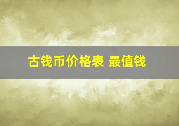 古钱币价格表 最值钱